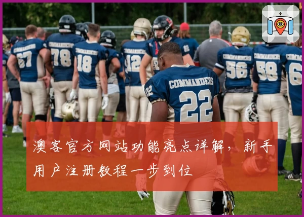 澳客官方网站功能亮点详解,新手用户注册教程一步到位