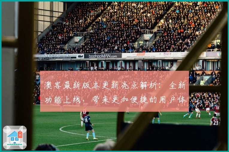 澳客最新版本更新亮点解析：全新功能上线，带来更加便捷的用户体验