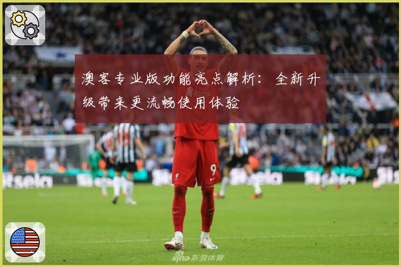 澳客专业版功能亮点解析:全新升级带来更流畅使用体验