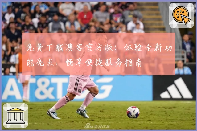 免费下载澳客官方版：体验全新功能亮点，畅享便捷服务指南