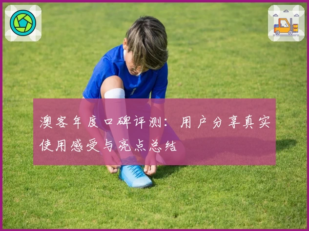 澳客年度口碑评测:用户分享真实使用感受与亮点总结