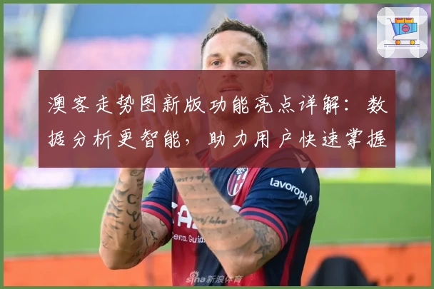 澳客走势图新版功能亮点详解：数据分析更智能，助力用户快速掌握走势预测