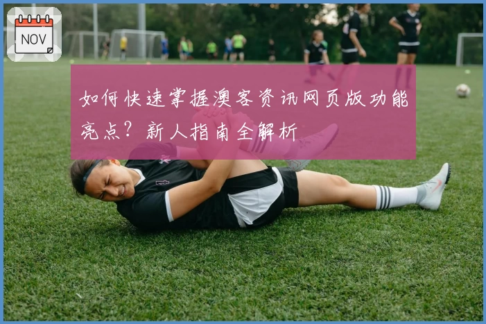 如何快速掌握澳客资讯网页版功能亮点?新人指南全解析