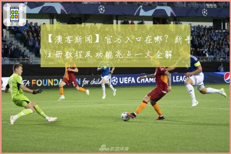 【澳客新闻】官方入口在哪?新手注册教程及功能亮点一文全解