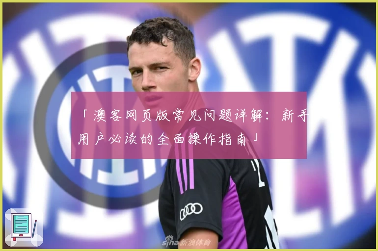 「澳客网页版常见问题详解：新手用户必读的全面操作指南」