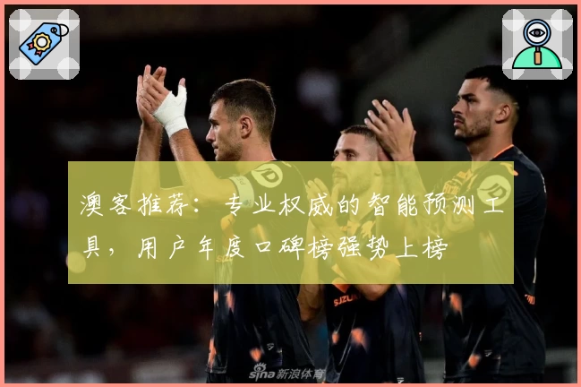 澳客推荐：专业权威的智能预测工具，用户年度口碑榜强势上榜