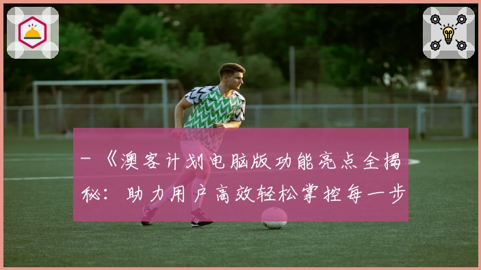 - 《澳客计划电脑版功能亮点全揭秘：助力用户高效轻松掌控每一步》