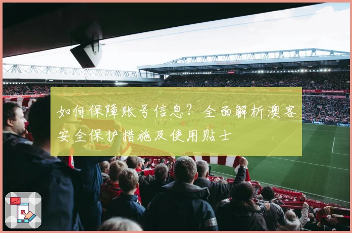 如何保障账号信息？全面解析澳客安全保护措施及使用贴士