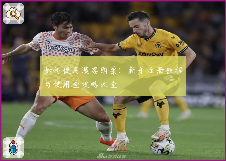 如何使用澳客购票：新手注册教程与使用全攻略大全