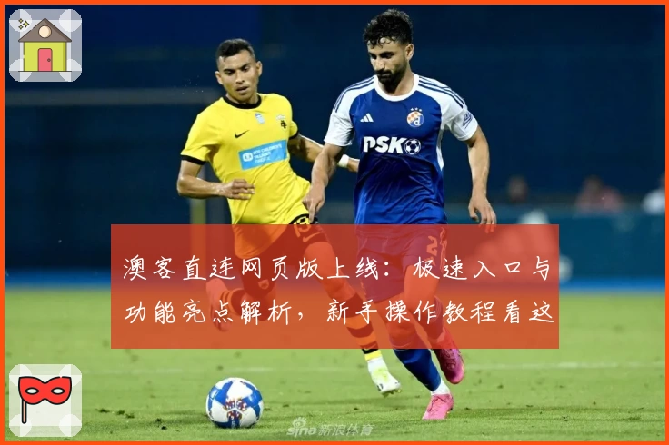 澳客直连网页版上线：极速入口与功能亮点解析，新手操作教程看这里