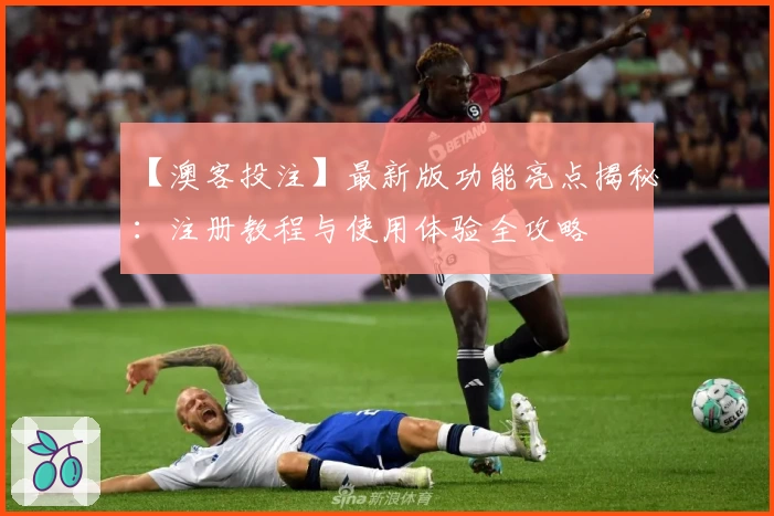 【澳客投注】最新版功能亮点揭秘:注册教程与使用体验全攻略