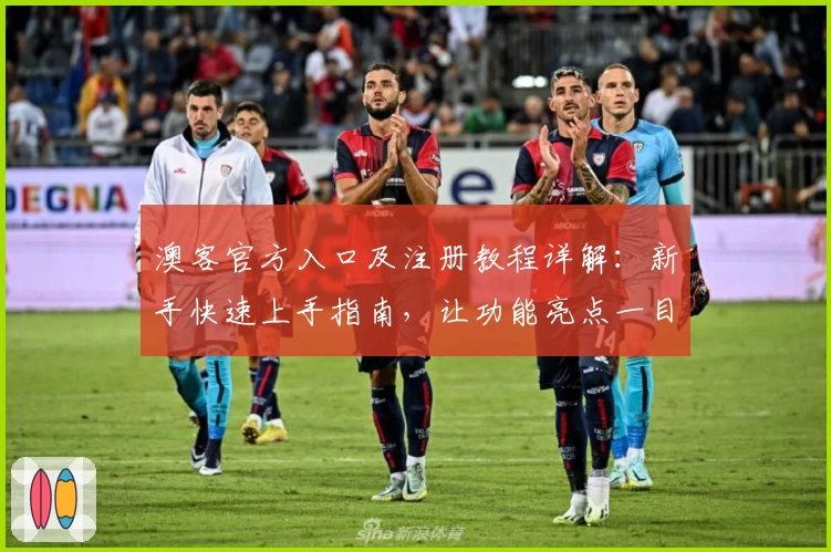 澳客官方入口及注册教程详解：新手快速上手指南，让功能亮点一目了然