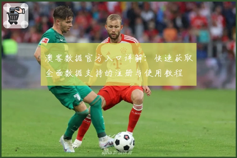 澳客数据官方入口详解：快速获取全面数据支持的注册与使用教程