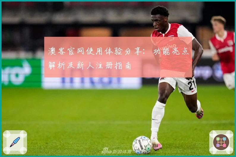 澳客官网使用体验分享:功能亮点解析及新人注册指南
