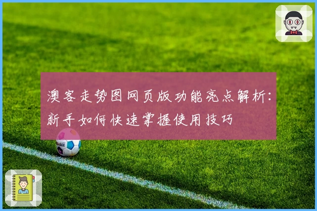 澳客走势图网页版功能亮点解析：新手如何快速掌握使用技巧