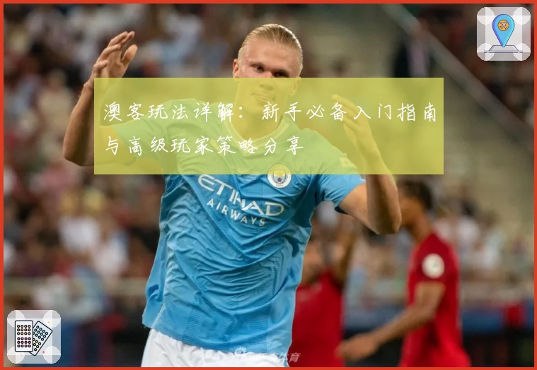 澳客玩法详解：新手必备入门指南与高级玩家策略分享