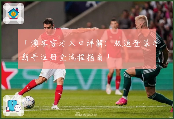 「澳客官方入口详解：极速登录与新手注册全流程指南」