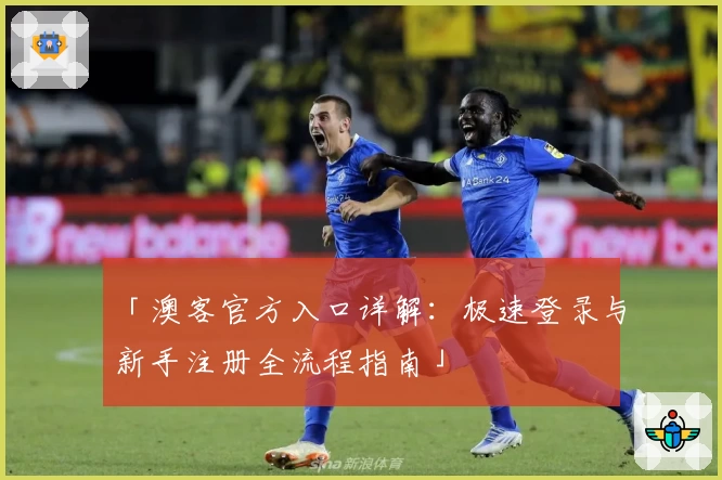 「澳客官方入口详解：极速登录与新手注册全流程指南」