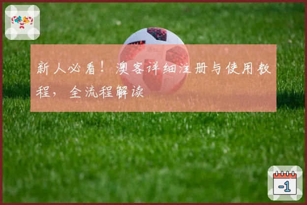 新人必看！澳客详细注册与使用教程，全流程解读