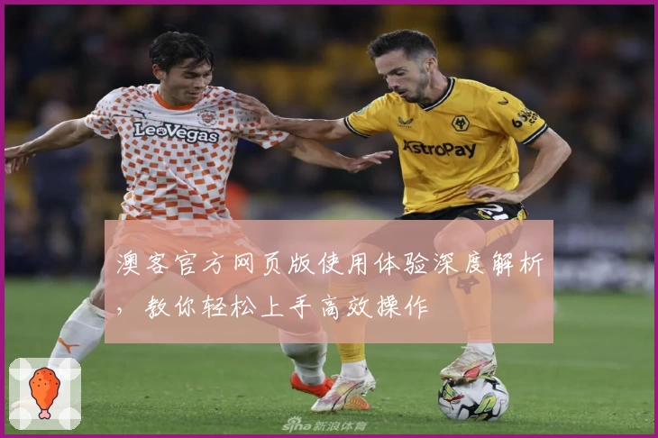 澳客官方网页版使用体验深度解析，教你轻松上手高效操作