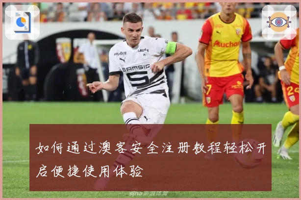 如何通过澳客安全注册教程轻松开启便捷使用体验