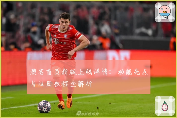 澳客首页新版上线详情:功能亮点与注册教程全解析