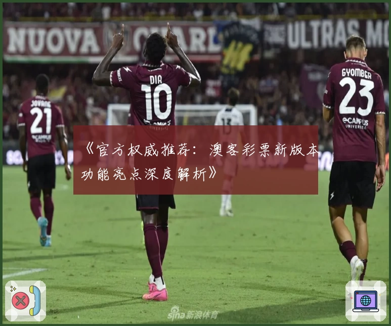 《官方权威推荐：澳客彩票新版本功能亮点深度解析》