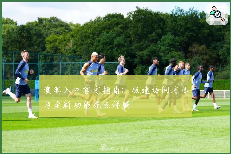 澳客入口官方指南:极速访问方法与全新功能亮点详解