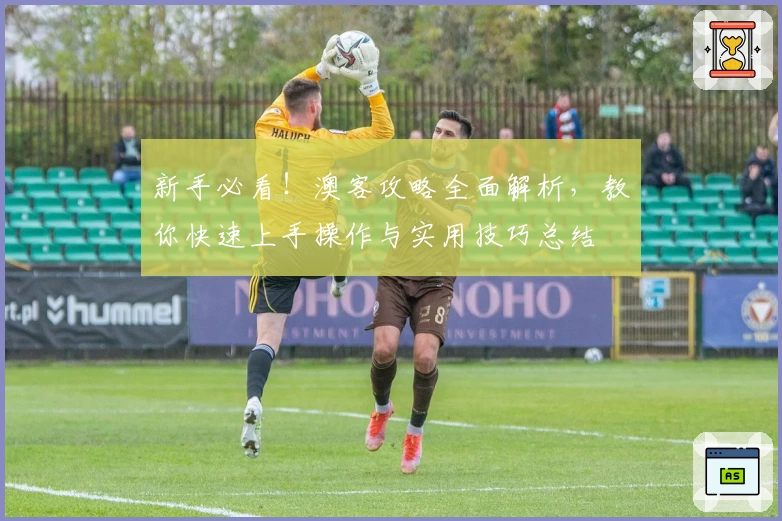 新手必看！澳客攻略全面解析，教你快速上手操作与实用技巧总结