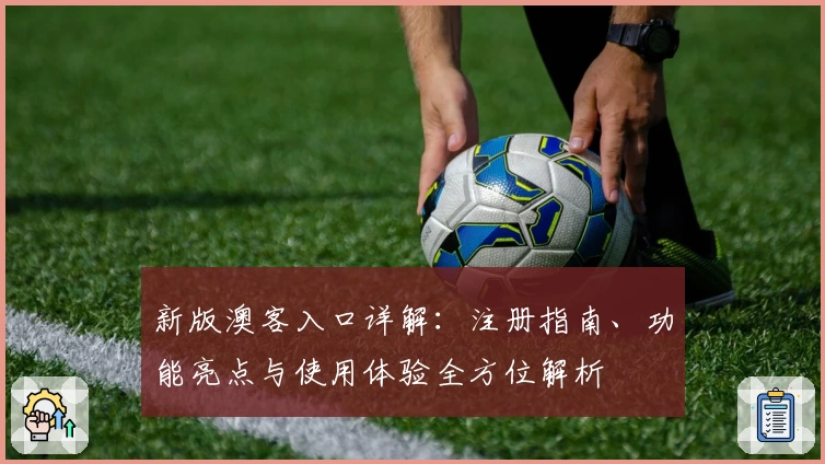 新版澳客入口详解：注册指南、功能亮点与使用体验全方位解析