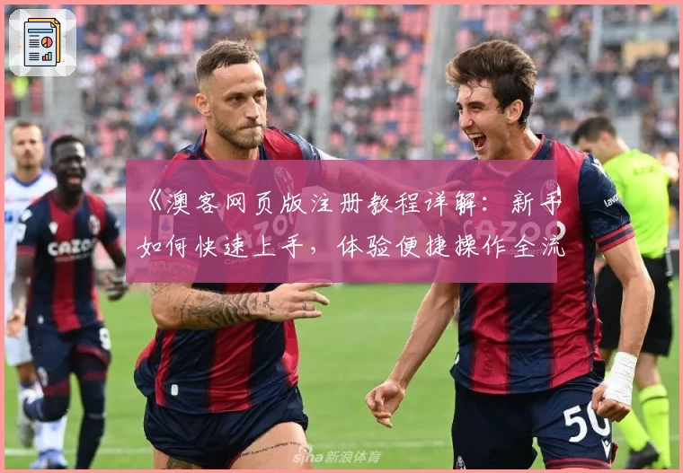 《澳客网页版注册教程详解:新手如何快速上手,体验便捷操作全流程》