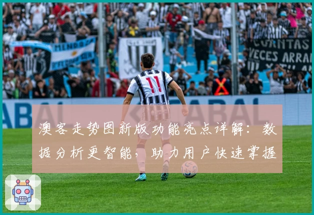 澳客走势图新版功能亮点详解：数据分析更智能，助力用户快速掌握走势预测