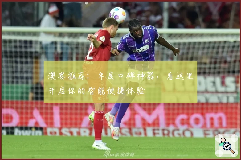 澳客推荐：年度口碑神器，看这里开启你的智能便捷体验