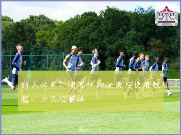 新人必看！澳客详细注册与使用教程，全流程解读